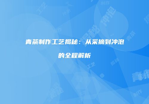 青茶制作工艺揭秘：从采摘到冲泡的全程解析