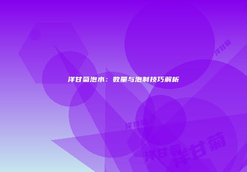 洋甘菊泡水：数量与泡制技巧解析