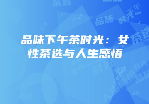 品味下午茶时光：女性茶选与人生感悟