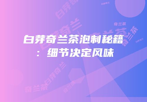 白芽奇兰茶泡制秘籍：细节决定风味
