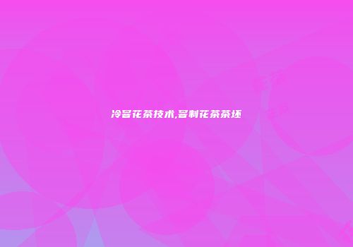 冷窨花茶技术,窨制花茶茶坯