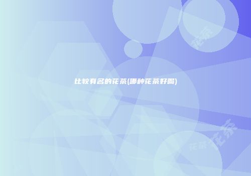 比较有名的花茶(哪种花茶好喝)