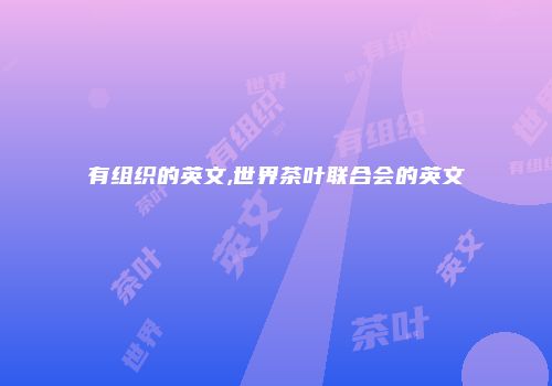 有组织的英文,世界茶叶联合会的英文