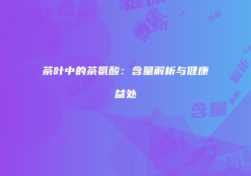 茶叶中的茶氨酸：含量解析与健康益处