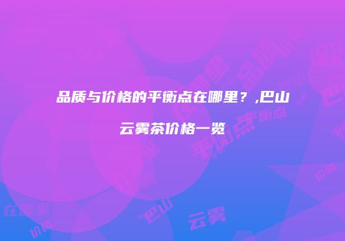 品质与价格的平衡点在哪里？,巴山云雾茶价格一览