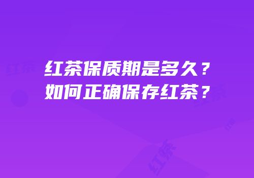 红茶保质期是多久？如何正确保存红茶？