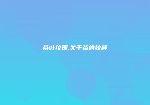 茶叶纹理,关于茶的纹样