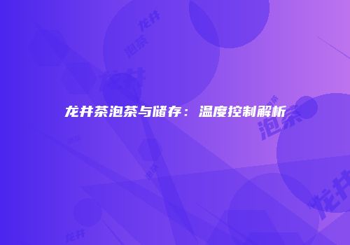 龙井茶泡茶与储存：温度控制解析