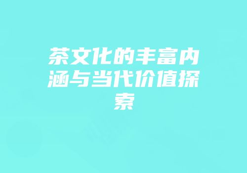 茶文化的丰富内涵与当代价值探索