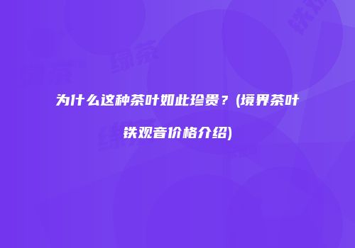 为什么这种茶叶如此珍贵？(境界茶叶铁观音价格介绍)