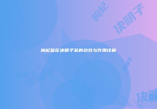 枸杞菊花决明子茶的功效与作用详解