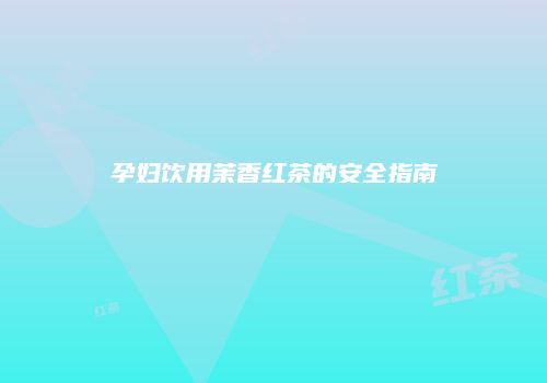 孕妇饮用茉香红茶的安全指南