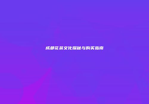 成都花茶文化探秘与购买指南