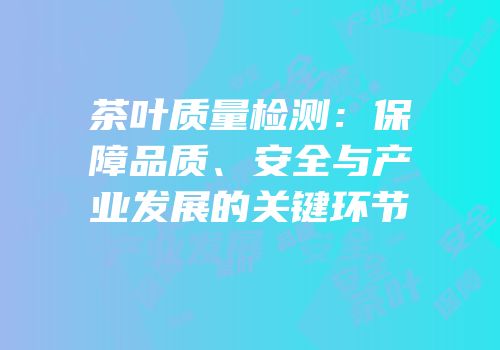 茶叶质量检测：保障品质、安全与产业发展的关键环节