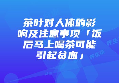 茶叶对人体的影响及注意事项「饭后马上喝茶可能引起贫血」