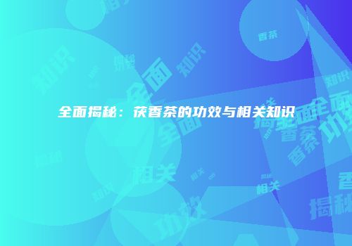 全面揭秘：茯香茶的功效与相关知识
