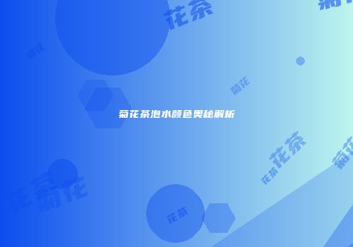 菊花茶泡水颜色奥秘解析