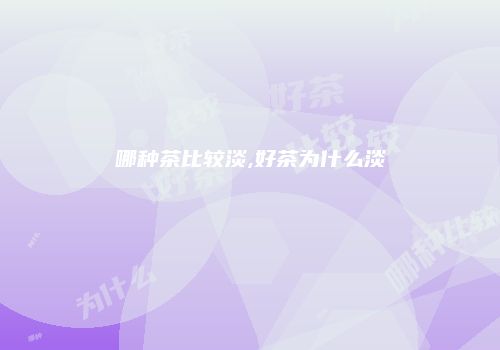 哪种茶比较淡,好茶为什么淡
