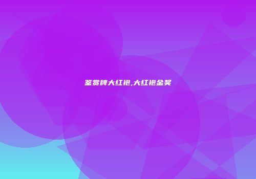 鉴赏牌大红袍,大红袍金奖