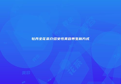 牡丹全花茶介绍女性美容养生新方式
