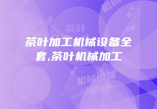茶叶加工机械设备全套,茶叶机械加工
