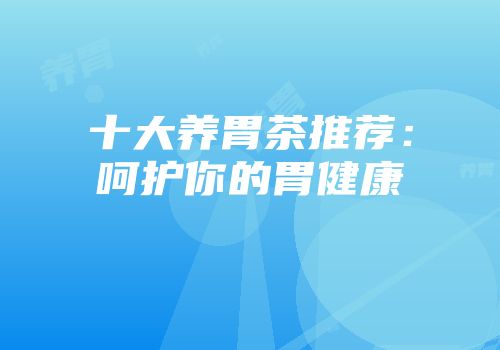 十大养胃茶推荐：呵护你的胃健康