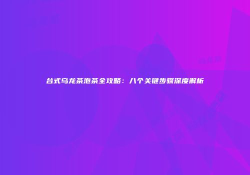 台式乌龙茶泡茶全攻略：八个关键步骤深度解析