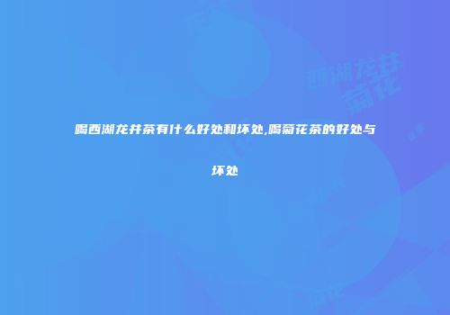 喝西湖龙井茶有什么好处和坏处,喝菊花茶的好处与坏处