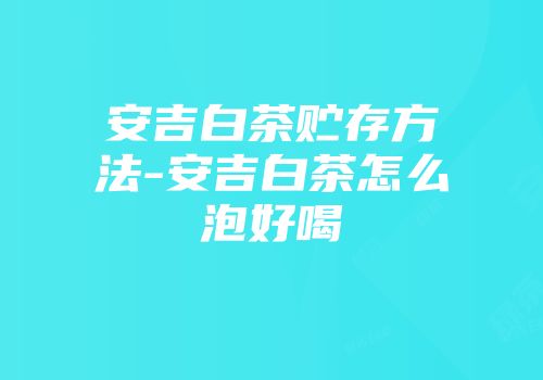 安吉白茶贮存方法-安吉白茶怎么泡好喝