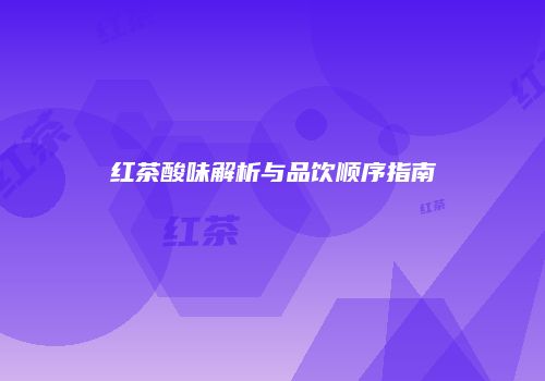 红茶酸味解析与品饮顺序指南