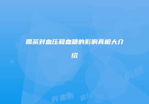喝茶对血压和血糖的影响真相大介绍