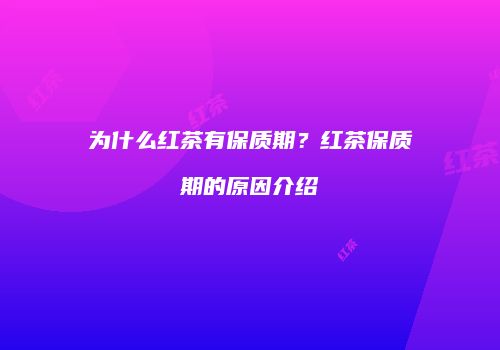 为什么红茶有保质期？红茶保质期的原因介绍
