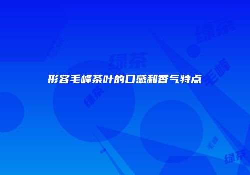 形容毛峰茶叶的口感和香气特点