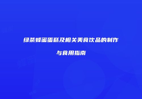 绿茶蜂蜜蛋糕及相关美食饮品的制作与食用指南