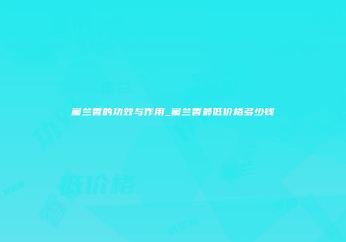 蜜兰香的功效与作用_蜜兰香最低价格多少钱