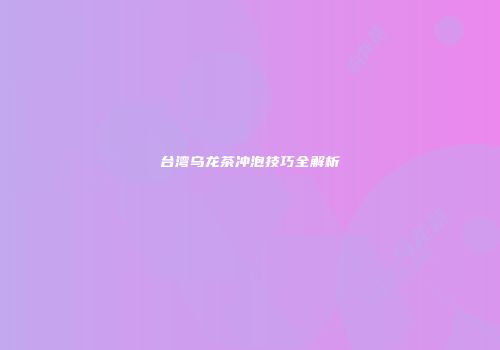 台湾乌龙茶冲泡技巧全解析