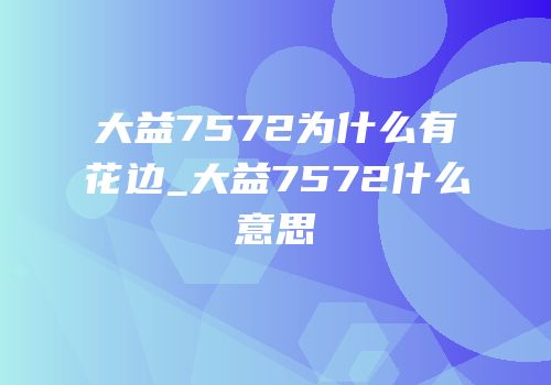 大益7572为什么有花边_大益7572什么意思