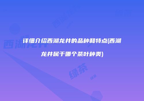 详细介绍西湖龙井的品种和特点(西湖龙井属于哪个茶叶种类)