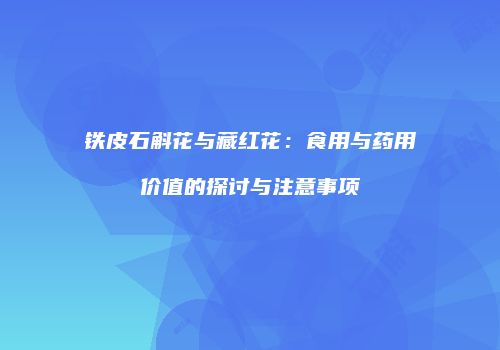 铁皮石斛花与藏红花：食用与药用价值的探讨与注意事项