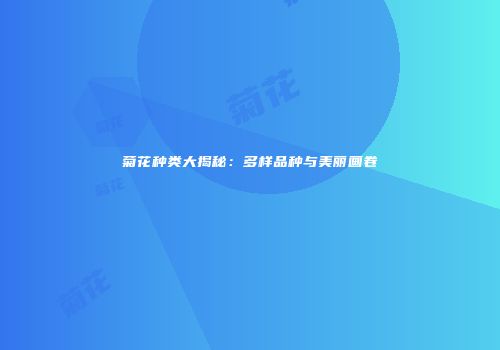 菊花种类大揭秘：多样品种与美丽画卷