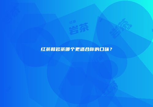 红茶和岩茶哪个更适合你的口味？