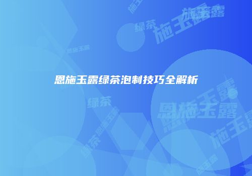恩施玉露绿茶泡制技巧全解析