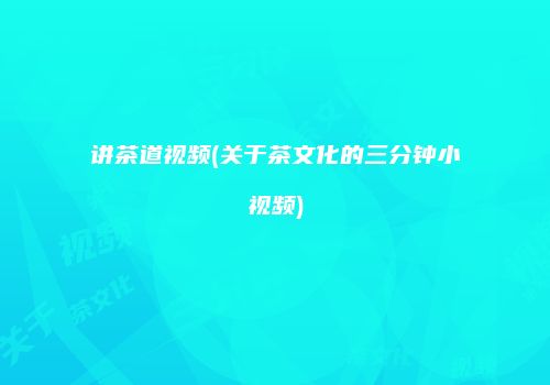 讲茶道视频(关于茶文化的三分钟小视频)