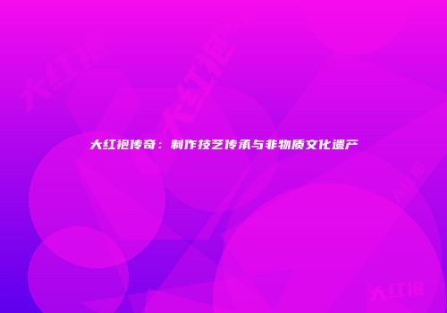 大红袍传奇：制作技艺传承与非物质文化遗产