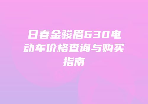 日春金骏眉630电动车价格查询与购买指南