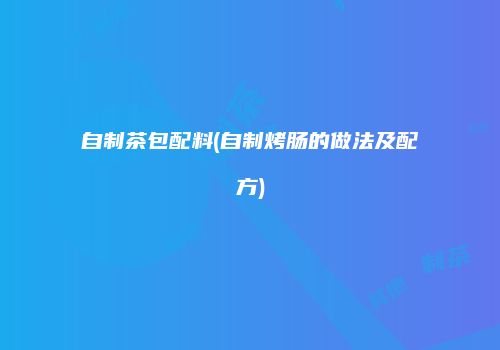 自制茶包配料(自制烤肠的做法及配方)