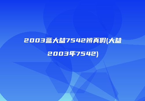 2003蓝大益7542辨真假(大益2003年7542)