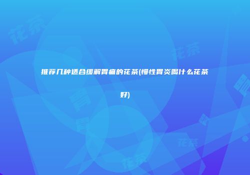 推荐几种适合缓解胃痛的花茶(慢性胃炎喝什么花茶好)