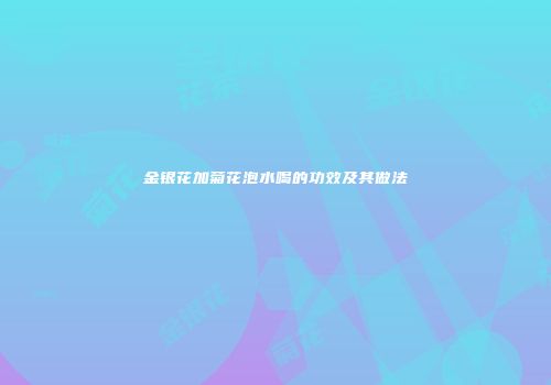 金银花加菊花泡水喝的功效及其做法