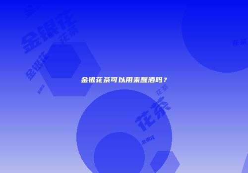 金银花茶可以用来醒酒吗？